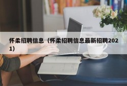 怀柔招聘信息（怀柔招聘信息最新招聘2021）