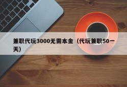 兼职代玩3000无需本金（代玩兼职50一天）