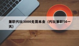 兼职代玩3000无需本金（代玩兼职50一天）