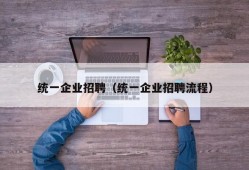 统一企业招聘（统一企业招聘流程）