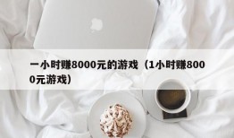 一小时赚8000元的游戏（1小时赚8000元游戏）