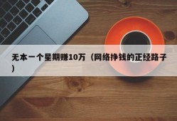 无本一个星期赚10万（网络挣钱的正经路子）