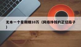 无本一个星期赚10万（网络挣钱的正经路子）