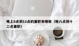 晚上8点到12点的兼职有哪些（晚八点到十二点兼职）