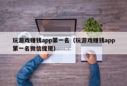 玩游戏赚钱app第一名（玩游戏赚钱app第一名微信提现）