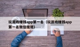 玩游戏赚钱app第一名（玩游戏赚钱app第一名微信提现）