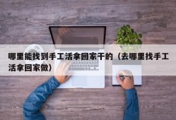 哪里能找到手工活拿回家干的（去哪里找手工活拿回家做）