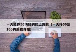 一天能挣50块钱的网上兼职（一天挣50到100的兼职真相）