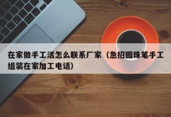 在家做手工活怎么联系厂家（急招圆珠笔手工组装在家加工电话）