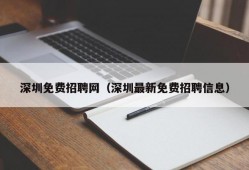 深圳免费招聘网（深圳最新免费招聘信息）