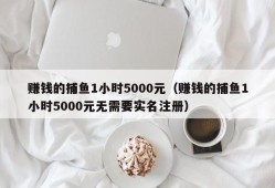 赚钱的捕鱼1小时5000元（赚钱的捕鱼1小时5000元无需要实名注册）