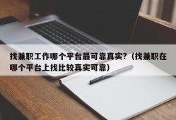 找兼职工作哪个平台最可靠真实?（找兼职在哪个平台上找比较真实可靠）