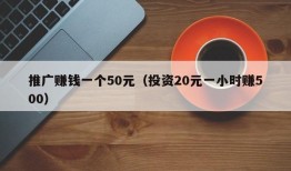 推广赚钱一个50元（投资20元一小时赚500）