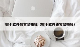 哪个软件最容易赚钱（哪个软件更容易赚钱）