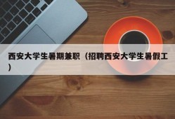 西安大学生暑期兼职（招聘西安大学生暑假工）