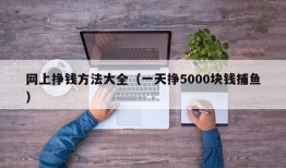 网上挣钱方法大全（一天挣5000块钱捕鱼）