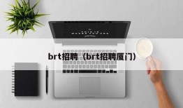 brt招聘（brt招聘厦门）