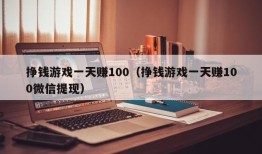 挣钱游戏一天赚100（挣钱游戏一天赚100微信提现）