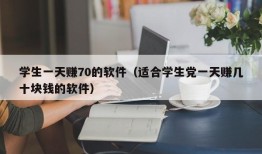 学生一天赚70的软件（适合学生党一天赚几十块钱的软件）