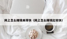 网上怎么赚钱来得快（网上怎么赚钱比较快）