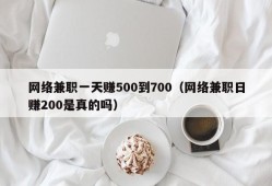 网络兼职一天赚500到700（网络兼职日赚200是真的吗）