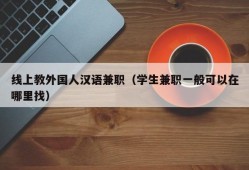 线上教外国人汉语兼职（学生兼职一般可以在哪里找）