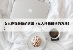 女人挣钱最快的方法（女人挣钱最快的方法?）