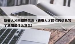 新安人才网招聘信息（新安人才网招聘信息写了急招是什么意思）