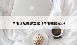 羊毛论坛赚客之家（羊毛赚钱app）