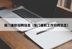 厦门兼职招聘信息（厦门兼职工作招聘信息）