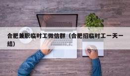 合肥兼职临时工微信群（合肥招临时工一天一结）