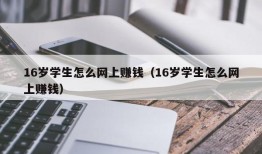 16岁学生怎么网上赚钱（16岁学生怎么网上赚钱）