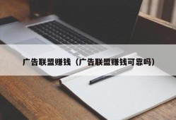 广告联盟赚钱（广告联盟赚钱可靠吗）