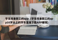 学生找暑假工的app（学生找暑假工的app16岁以上的学生直接下载APP赚钱）