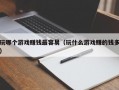 玩哪个游戏赚钱最容易（玩什么游戏赚的钱多）