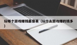 玩哪个游戏赚钱最容易（玩什么游戏赚的钱多）