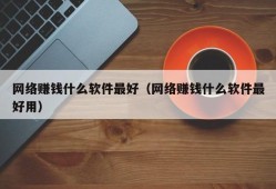 网络赚钱什么软件最好（网络赚钱什么软件最好用）