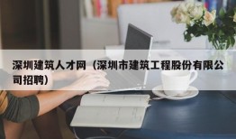 深圳建筑人才网（深圳市建筑工程股份有限公司招聘）