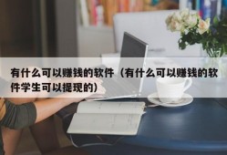 有什么可以赚钱的软件（有什么可以赚钱的软件学生可以提现的）