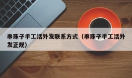 串珠子手工活外发联系方式（串珠子手工活外发正规）