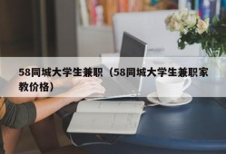 58同城大学生兼职（58同城大学生兼职家教价格）