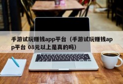 手游试玩赚钱app平台（手游试玩赚钱app平台 08元以上是真的吗）