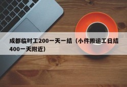 成都临时工200一天一结（小件搬运工日结400一天附近）