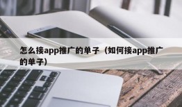 怎么接app推广的单子（如何接app推广的单子）