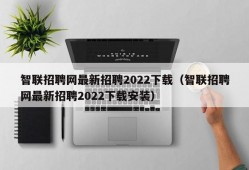 智联招聘网最新招聘2022下载（智联招聘网最新招聘2022下载安装）