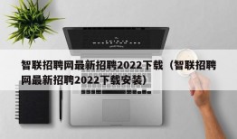 智联招聘网最新招聘2022下载（智联招聘网最新招聘2022下载安装）