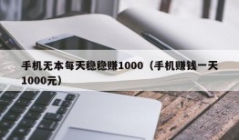 手机无本每天稳稳赚1000（手机赚钱一天1000元）