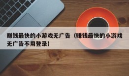 赚钱最快的小游戏无广告（赚钱最快的小游戏无广告不用登录）