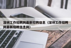 深圳工作招聘网最新招聘信息（深圳工作招聘网最新招聘信息网）