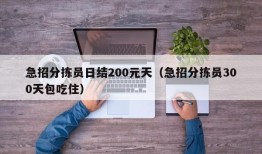 急招分拣员日结200元天（急招分拣员300天包吃住）